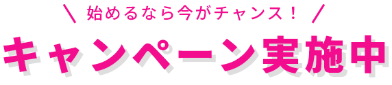 始めるなら今がチャンス！キャンペーン実施中